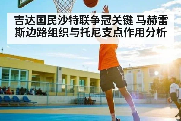 吉达国民沙特联争冠关键 马赫雷斯边路组织与托尼支点作用分析